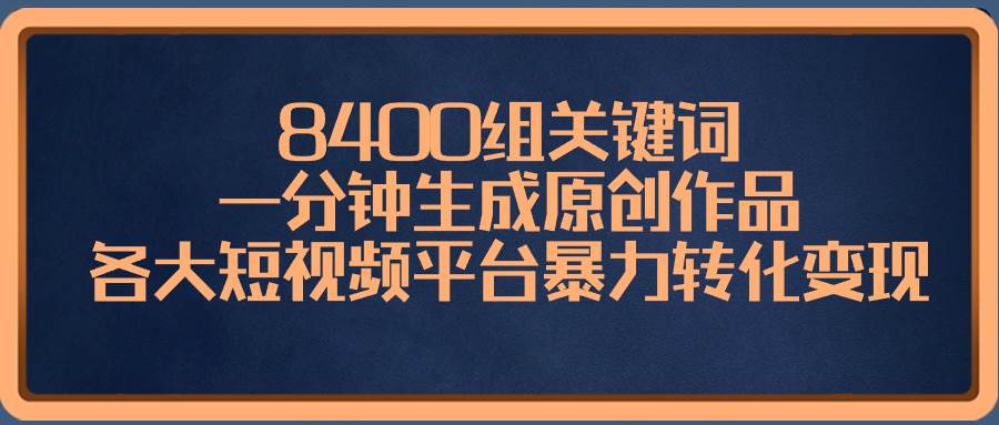 8400组关键词，一分钟生成原创作品，各大短视频平台暴力转化变现-布丁源码-专业的网站源码代码分享平台!