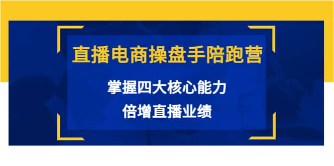 直播电商操盘手陪跑营：掌握四大核心能力，倍增直播业绩（价值980）-布丁源码-专业的网站源码代码分享平台!