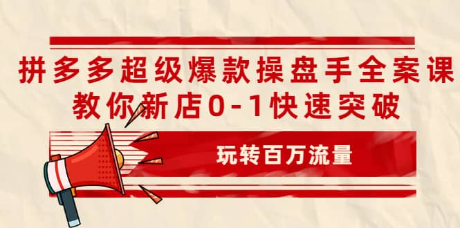 拼多多超级爆款操盘手全案课，教你新店0-1快速突破，玩转百万流量-布丁源码-专业的网站源码代码分享平台!