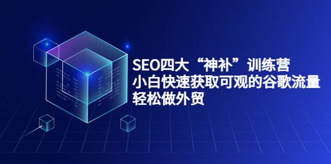 SEO四大“神补”训练营，小白快速获取可观的谷歌流量，轻松做外贸-布丁源码-专业的网站源码代码分享平台!