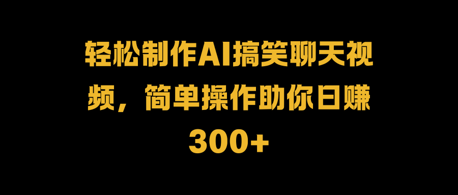 轻松制作AI搞笑聊天视频，简单操作助你日赚300+-布丁源码-专业的网站源码代码分享平台!