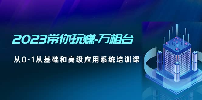 2023带你玩赚-万相台，从0-1从基础和高级应用系统培训课-布丁源码-专业的网站源码代码分享平台!