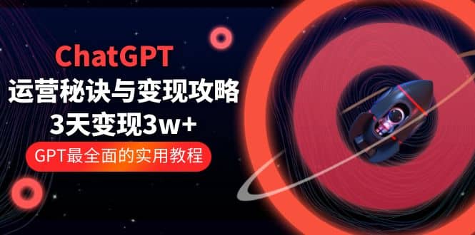 ChatGPT运营-秘诀与变现攻略：3天变现1w+ GPT最全面的实用教程（100节课）-布丁源码-专业的网站源码代码分享平台!