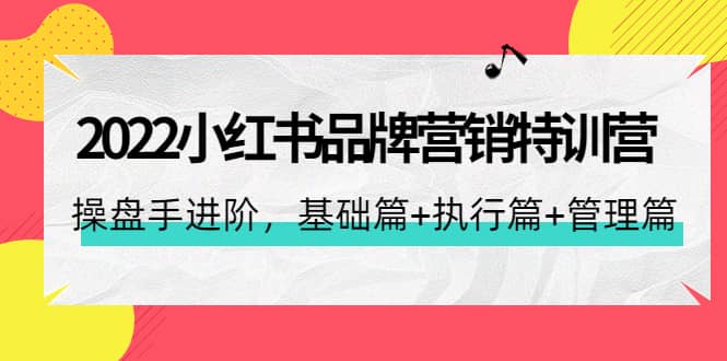 2022小红书品牌营销特训营：操盘手进阶，基础篇+执行篇+管理篇（42节）-布丁源码-专业的网站源码代码分享平台!