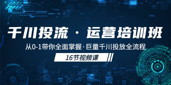 千川投流·运营培训班：从0-1带你全面掌握·巨量千川投放全流程-布丁源码-专业的网站源码代码分享平台!