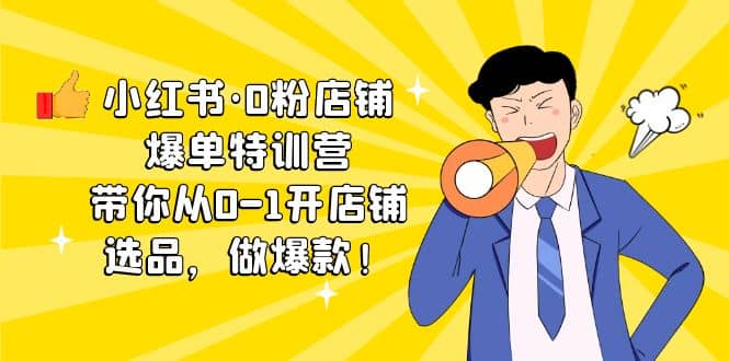 小红书·0粉店铺爆单特训营 带你从0-1开店铺，选品，做爆款（课程+工具包）-布丁源码-专业的网站源码代码分享平台!