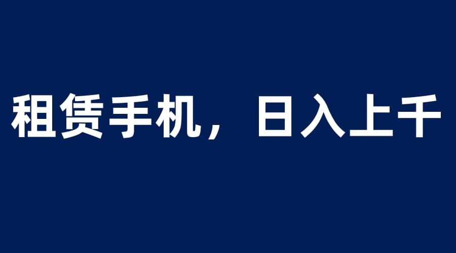 租赁手机蓝海项目，轻松到日入上千，小白0成本直接上手-布丁源码-专业的网站源码代码分享平台!