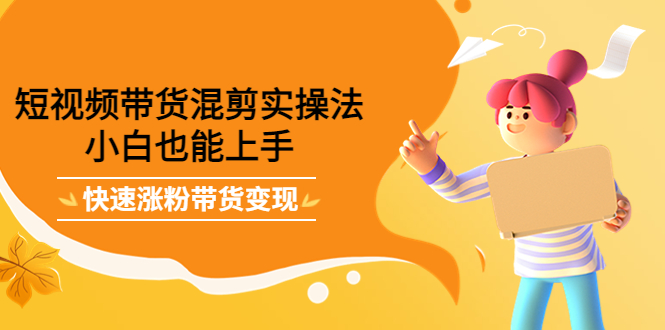 短视频带货混剪实操法，小白也能上手，快速涨粉带货变现-布丁源码-专业的网站源码代码分享平台!
