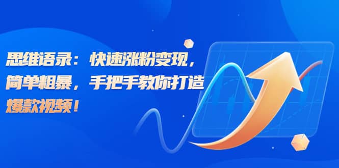 思维语录：快速涨粉变现，简单粗暴，手把手教你打造爆款视频-布丁源码-专业的网站源码代码分享平台!