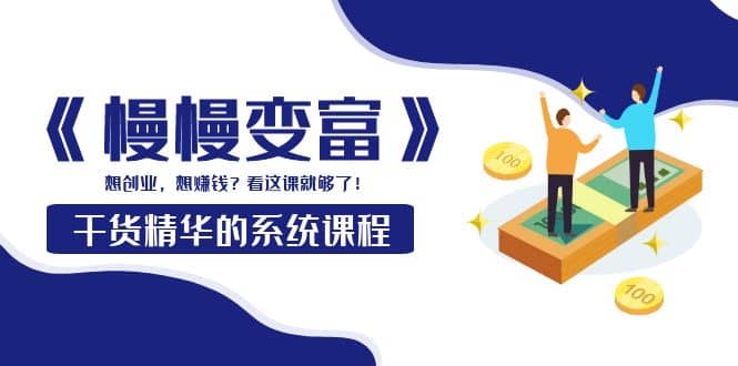 《慢慢变富》干货精华的系统课程：想创业，想赚钱？看这课就够了-布丁源码-专业的网站源码代码分享平台!