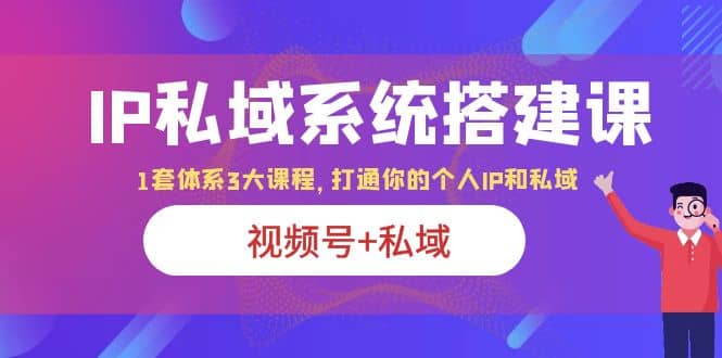 IP私域 系统搭建课，视频号+私域 1套 体系 3大课程，打通你的个人ip私域-布丁源码-专业的网站源码代码分享平台!