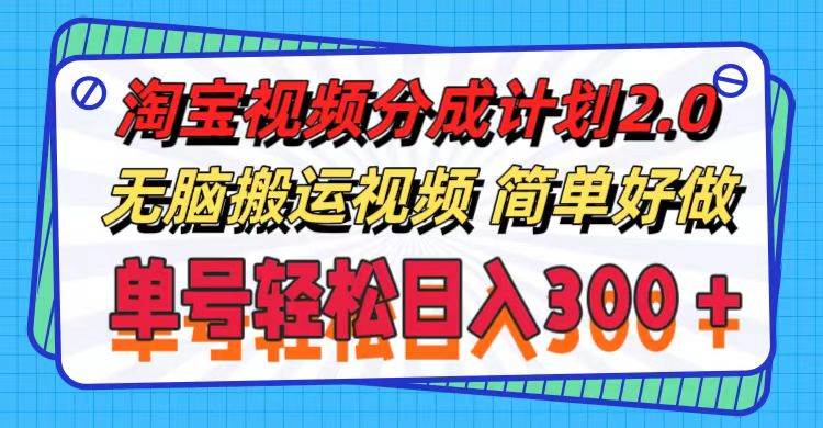 淘宝视频分成计划2.0，无脑搬运视频，单号轻松日入300＋，可批量操作。-布丁源码-专业的网站源码代码分享平台!