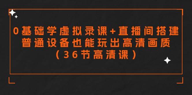 零基础学虚拟录课+直播间搭建，普通设备也能玩出高清画质（36节高清课）-布丁源码-专业的网站源码代码分享平台!