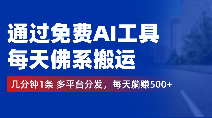 通过免费AI工具，每天佛系搬运，几分钟1条多平台分发。每天躺赚500+-布丁源码-专业的网站源码代码分享平台!