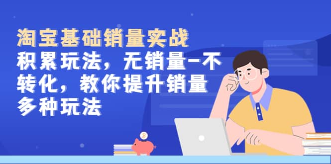 淘宝基础销量实战-积累玩法，无销量-不转化，教你提升销量多种玩法-布丁源码-专业的网站源码代码分享平台!
