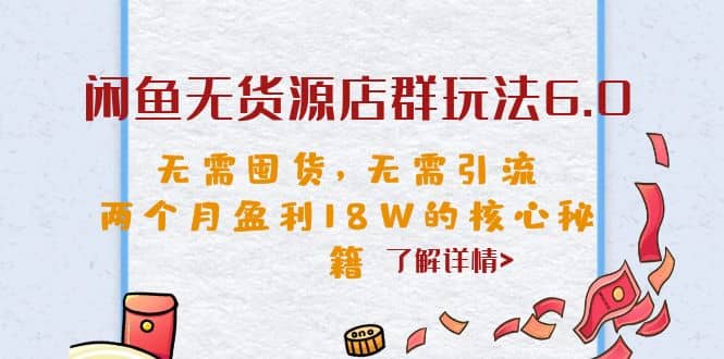 闲鱼无货源店群玩法6.0，无需囤货，无需引流，两个月盈利18W的核心秘籍-布丁源码-专业的网站源码代码分享平台!