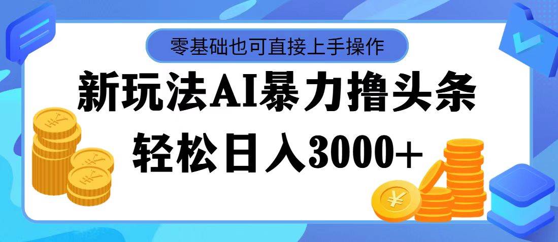 最新玩法AI暴力撸头条，零基础也可轻松日入3000+，当天起号，第二天见…-布丁源码-专业的网站源码代码分享平台!