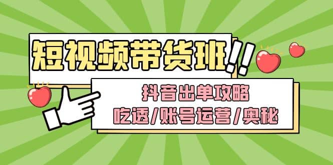 短视频带货内训营：抖音出单攻略，吃透/账号运营/奥秘，轻松带货-布丁源码-专业的网站源码代码分享平台!