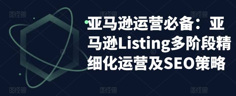 亚马逊2023运营实操：亚马逊Listing多阶段/精细化运营及SEO策略-布丁源码-专业的网站源码代码分享平台!