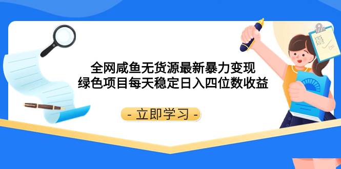 全网咸鱼无货源最新暴力变现 绿色项目每天稳定日入四位数收益-布丁源码-专业的网站源码代码分享平台!