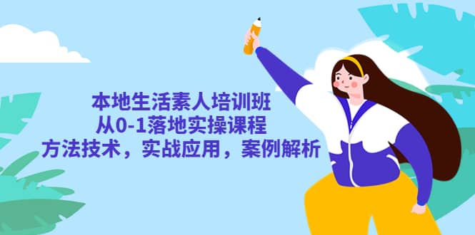本地生活素人培训班：从0-1落地实操课程，方法技术，实战应用，案例解析-布丁源码-专业的网站源码代码分享平台!