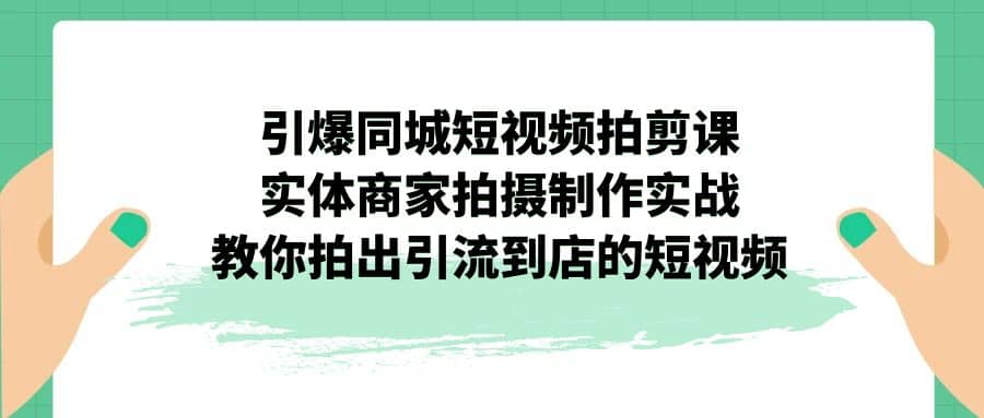 引爆同城-短视频拍剪课：实体商家拍摄制作实战，教你拍出引流到店的短视频-布丁源码-专业的网站源码代码分享平台!