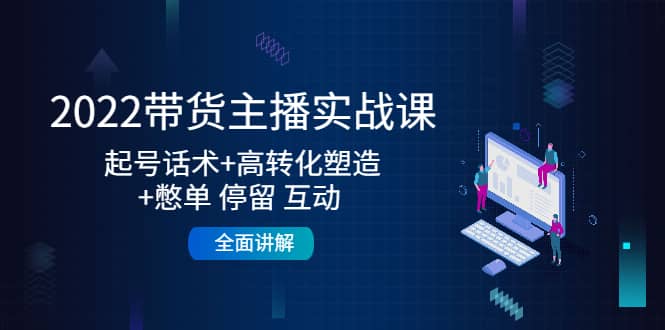 2022带货主播实战课：起号话术+高转化塑造+憋单 停留 互动 全面讲解-布丁源码-专业的网站源码代码分享平台!