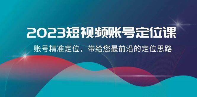 2023短视频账号-定位课，账号精准定位，带给您最前沿的定位思路（21节课）-布丁源码-专业的网站源码代码分享平台!