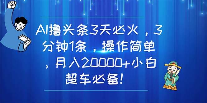 AI撸头条3天必火，3分钟1条，操作简单，月入20000+小白超车必备！-布丁源码-专业的网站源码代码分享平台!