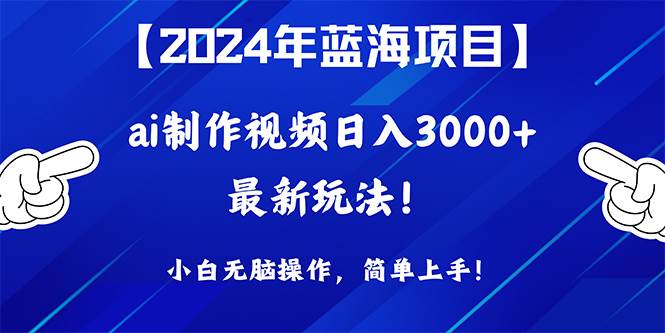 2024年蓝海项目，通过ai制作视频日入3000+，小白无脑操作，简单上手！-布丁源码-专业的网站源码代码分享平台!