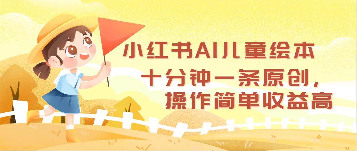 小红书AI儿童绘本，十分钟一条原创，操作简单收益高-布丁源码-专业的网站源码代码分享平台!
