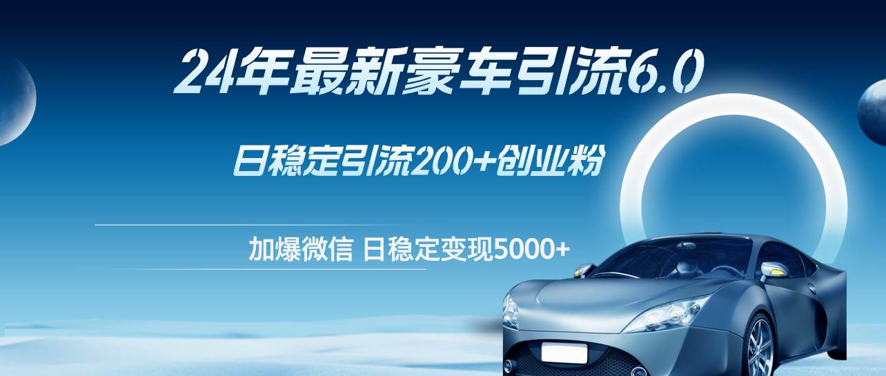 24年最新豪车引流6.0，日引500+创业粉，日稳定变现5000+-布丁源码-专业的网站源码代码分享平台!