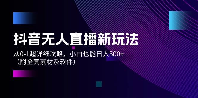 抖音无人直播新玩法，从0-1超详细攻略，小白也能日入500+（附全套素材…-布丁源码-专业的网站源码代码分享平台!
