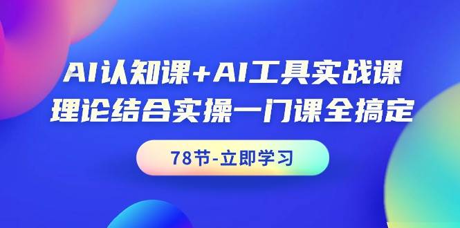 AI认知课+AI工具实战课，理论结合实操一门课全搞定（78节课）-布丁源码-专业的网站源码代码分享平台!