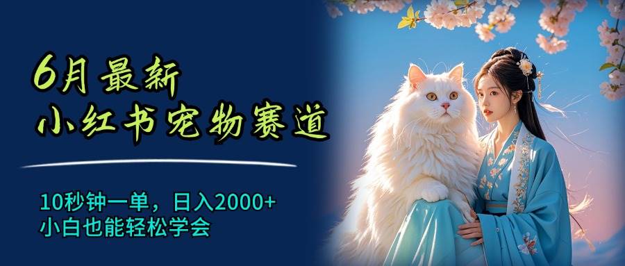 6月最新小红书宠物赛道，10秒钟一单，日入2000+，小白也能轻松学会-布丁源码-专业的网站源码代码分享平台!