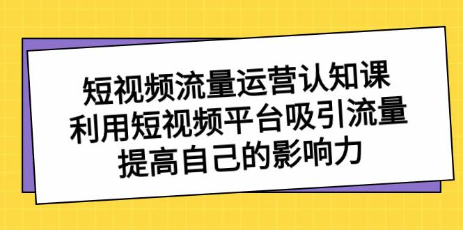 短视频流量-运营认知课，利用短视频平台吸引流量，提高自己的影响力-布丁源码-专业的网站源码代码分享平台!