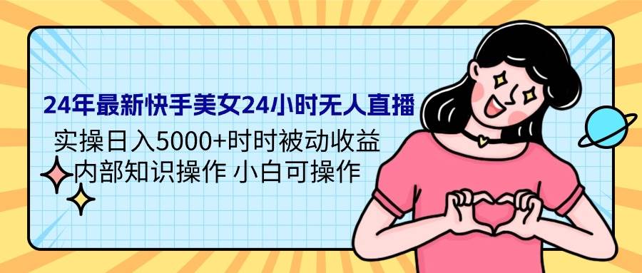 24年最新快手美女24小时无人直播 实操日入5000+时时被动收益 内部知识操…-布丁源码-专业的网站源码代码分享平台!