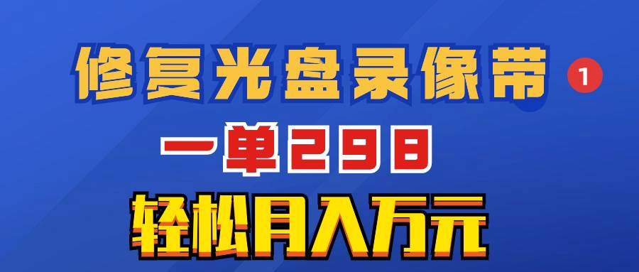 超冷门项目：修复光盘录像带，一单298，轻松月入万元-布丁源码-专业的网站源码代码分享平台!