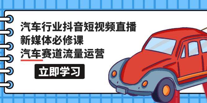 汽车行业 抖音短视频-直播新媒体必修课，汽车赛道流量运营（118节课）-布丁源码-专业的网站源码代码分享平台!