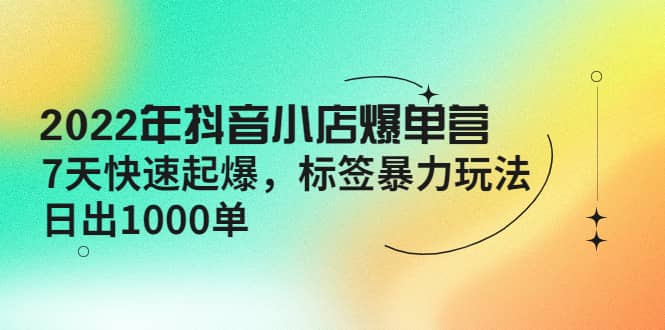 2022年抖音小店爆单营【更新10月】 7天快速起爆 标签玩法-布丁源码-专业的网站源码代码分享平台!