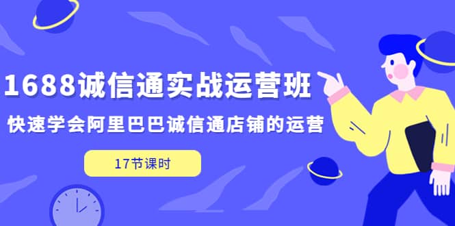 1688诚信通实战运营班，快速学会阿里巴巴诚信通店铺的运营(17节课)-布丁源码-专业的网站源码代码分享平台!