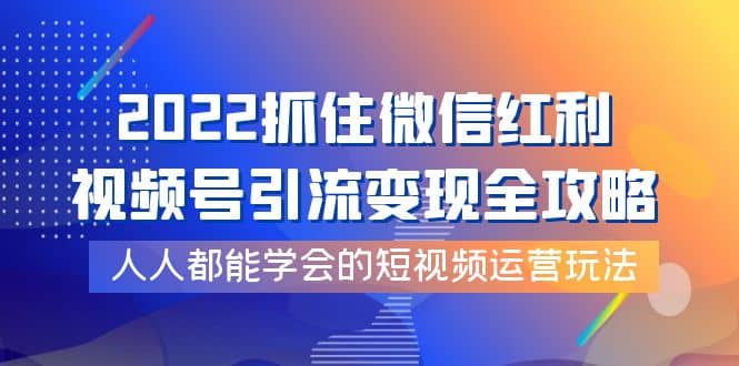 2022抓住微信红利，视频号引流变现全攻略，人人都能学会的短视频运营玩法-布丁源码-专业的网站源码代码分享平台!