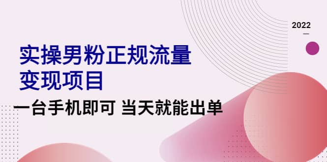 2022实操男粉正规流量变现项目，一台手机即可 当天就能出单【视频课程】-布丁源码-专业的网站源码代码分享平台!