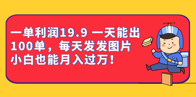 一单利润19.9 一天能出100单，每天发发图片 小白也能月入过万（教程+资料）-布丁源码-专业的网站源码代码分享平台!