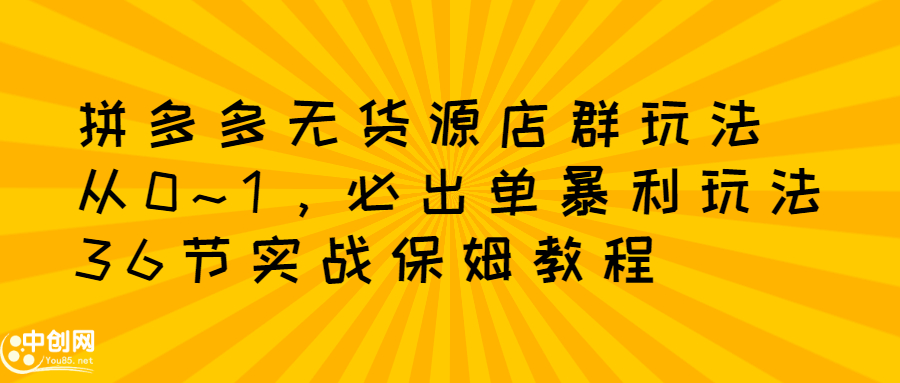 拼多多无货源店群玩法：从0~1，36节实战保姆教程，​极速起店必出单-布丁源码-专业的网站源码代码分享平台!