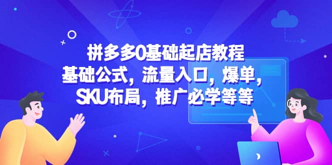 拼多多0基础起店教程：基础公式，流量入口，爆单，SKU布局，推广必学等等-布丁源码-专业的网站源码代码分享平台!