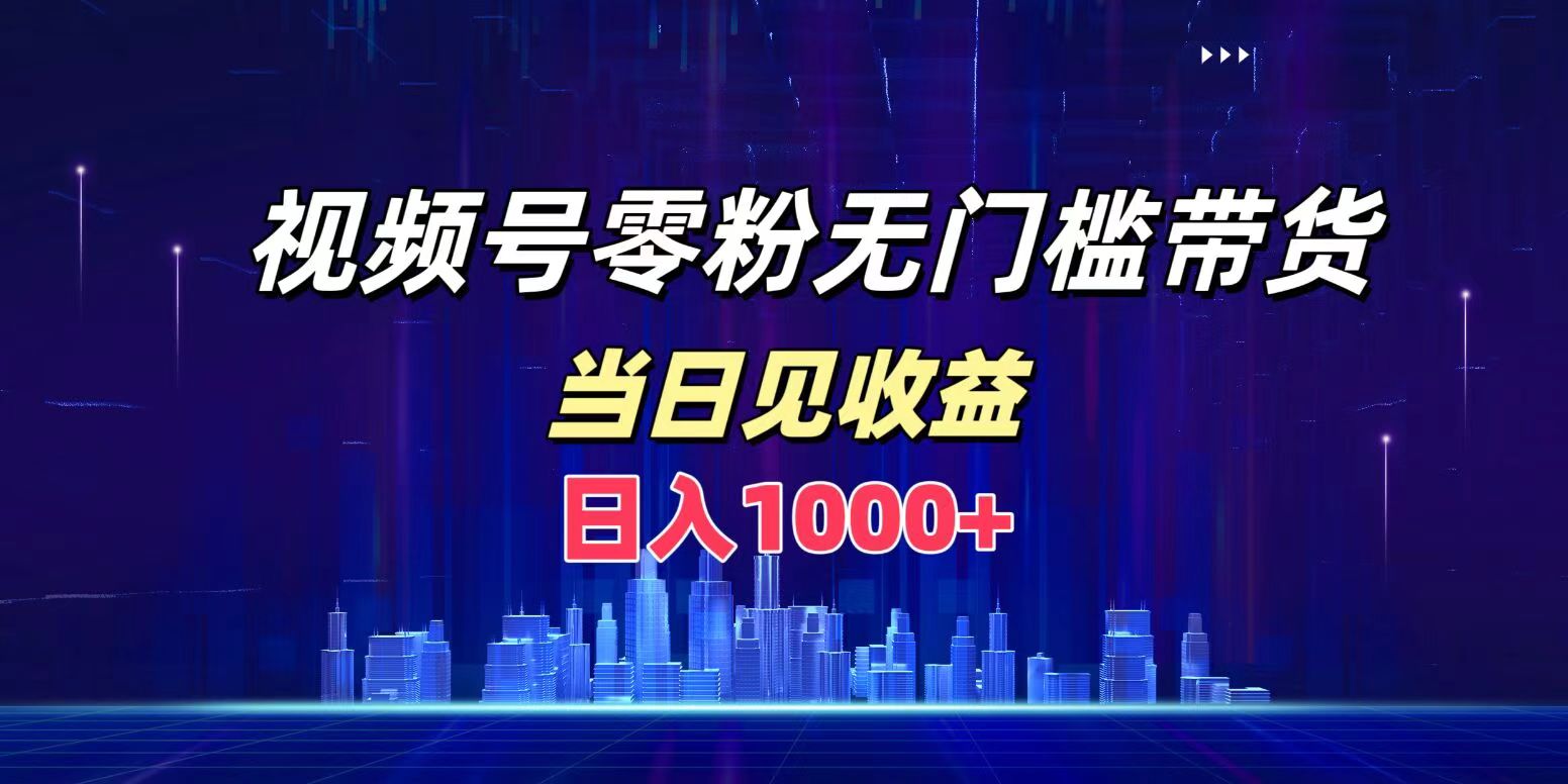 视频号0粉无门槛带货，日入1000+，当天见收益-布丁源码-专业的网站源码代码分享平台!