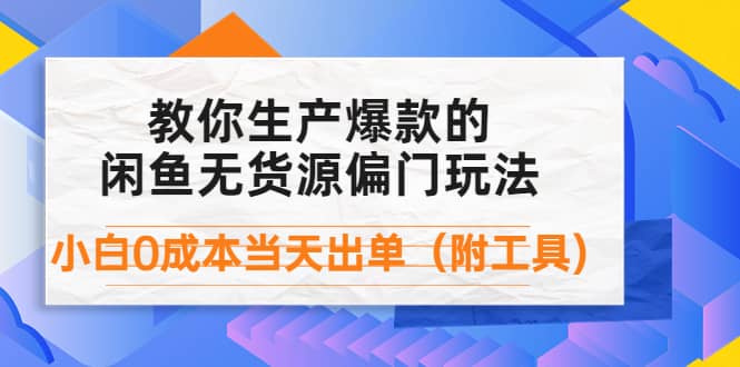 外面卖1999生产闲鱼爆款的无货源偏门玩法，小白0成本当天出单（附工具）-布丁源码-专业的网站源码代码分享平台!
