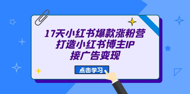 17天 小红书爆款 涨粉营（广告变现方向）打造小红书博主IP、接广告变现-布丁源码-专业的网站源码代码分享平台!