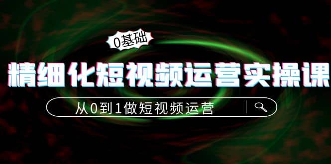 精细化短视频运营实操课，从0到1做短视频运营：算法篇+定位篇+内容篇-布丁源码-专业的网站源码代码分享平台!